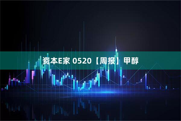 资本E家 0520【周报】甲醇