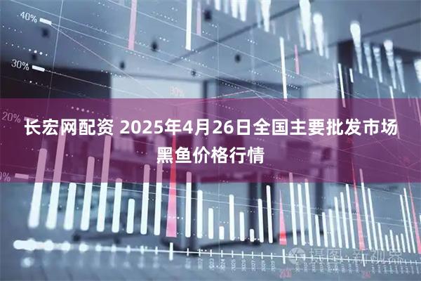 长宏网配资 2025年4月26日全国主要批发市场黑鱼价格行情