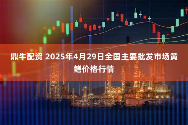 鼎牛配资 2025年4月29日全国主要批发市场黄鳝价格行情