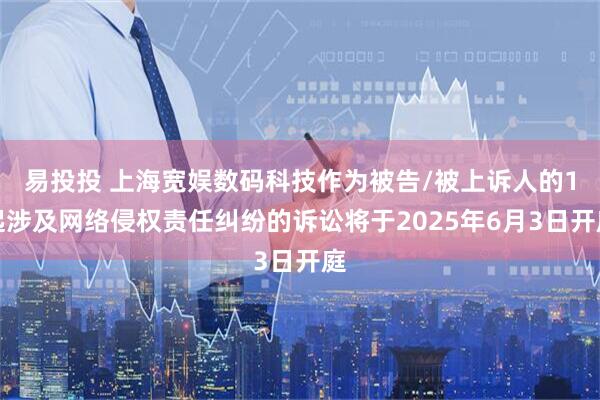 易投投 上海宽娱数码科技作为被告/被上诉人的1起涉及网络侵权责任纠纷的诉讼将于2025年6月3日开庭