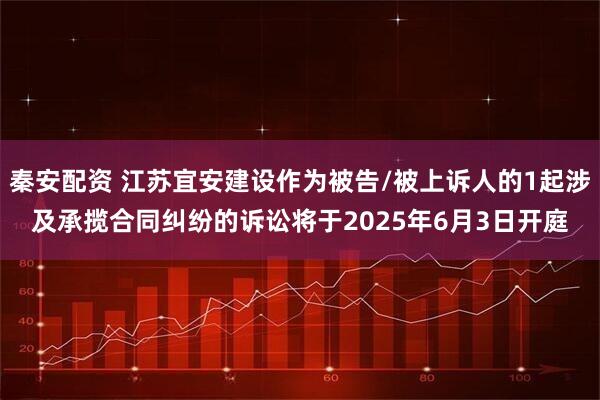 秦安配资 江苏宜安建设作为被告/被上诉人的1起涉及承揽合同纠纷的诉讼将于2025年6月3日开庭