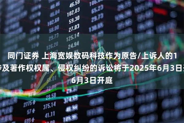 同门证券 上海宽娱数码科技作为原告/上诉人的1起涉及著作权权属、侵权纠纷的诉讼将于2025年6月3日开庭